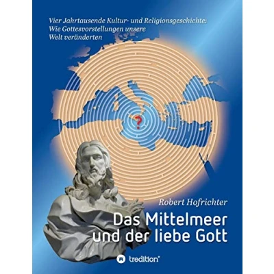 Abbildung von Das Mittelmeer und der liebe Gott: Vier Jahrtausende Kultur Religionsgeschichte: Wie Gottesvorstellungen unsere Welt veränderten