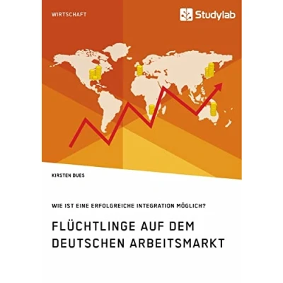 Abbildung von Flüchtlinge auf dem deutschen Arbeitsmarkt. Wie ist eine erfolgreiche Integration möglich?