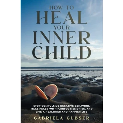 Abbildung von HOW TO HEAL YOUR INNER CHILD: Stop Compulsive Negative Behavior, Make Peace with Painful Memories, and Live a Healthier Happier Life
