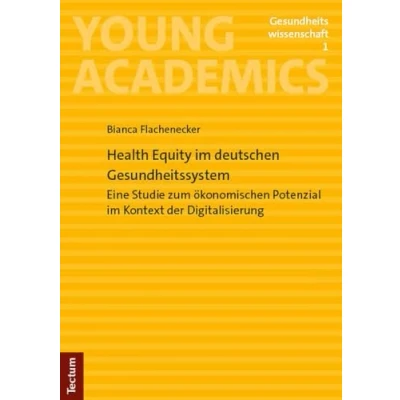 Abbildung von Health Equity im deutschen Gesundheitssystem: Eine Studie zum ökonomischen Potenzial Kontext der Digitalisierung (Young Academics: Gesundheitswissenschaft)