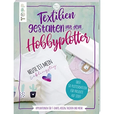 Abbildung von Textilien gestalten mit dem Hobbyplotter Applikationen für T Shirts, Kissen, Taschen und mehr: Über 50 Plotterdateien Projekte auf Stoff