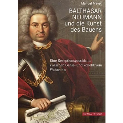 Abbildung von Balthasar Neumann und die Kunst des Bauens: Eine Rezeptionsgeschichte zwischen Genie kollektivem Wahnsinn