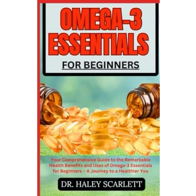 Abbildung von Omega 3 Essentials for BEGINNERS: Your Comprehensive Guide to the Remarkable Health Benefits and Uses of Beginners a Journey Healthier You