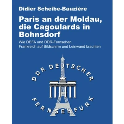 Abbildung von Paris an der Moldau, die Cagoulard in Bohnsdorf: Wie DEFA und DDR Fernsehen Frankreich auf Bildschirm Leinwand brachten