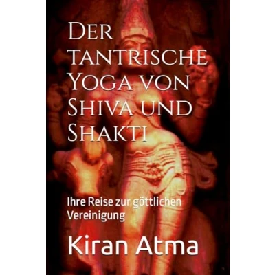 Abbildung von Der tantrische Yoga von Shiva und Shakti: Ihre Reise zur göttlichen Vereinigung (Das hinduistische Pantheon enträtseln: Ihr wesentlicher Leitfaden zu ... Legenden, Vedischen Texten, Band 43)