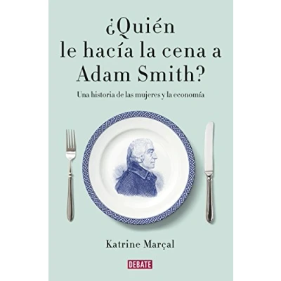 Abbildung von ¿Quién le hacía la cena a Adam Smith?: Una historia de las mujeres y economía