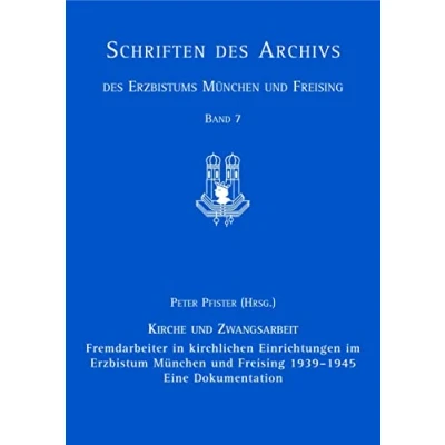 Abbildung von Fremdarbeiter in kirchlichen Einrichtungen im Erzbistum München und Freising 1939 1945, Eine Dokumentation (Schriften des Archivs Erzbistums Freising, Band 7)