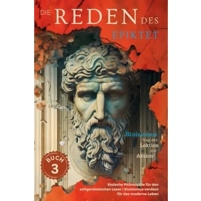 Abbildung von die Reden des Epiktet (Buch 3) Stoizismus Von der Lektion zur Aktion!: Stoische Philosophie für den zeitgenössischen Leser verdaut ... In Gegenwart Bringe, Band