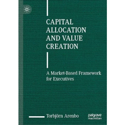 Abbildung von Capital Allocation and Value Creation: A Market Based Framework for Executives