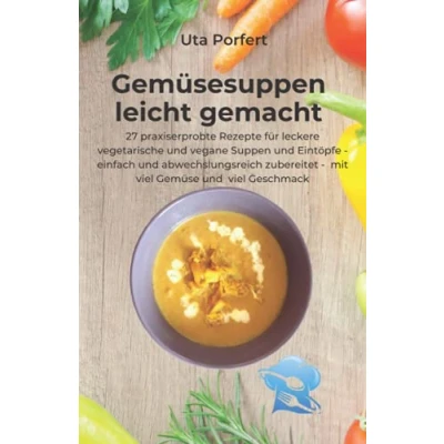 Abbildung von Gemüsesuppen leicht gemacht: 27 praxiserprobte Rezepte für leckere vegetarische und vegane Suppen Eintöpfe einfach abwechslungsreich zubereitet mit viel Gemüse Geschmack