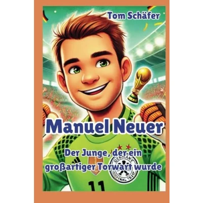Abbildung von Manuel Neuer: der Junge, Ein großartiger Torwart wurde: inspirierendes Fußball Biografiebuch für Kinder (Vollfarbe) (Biografie Kinder, Band 2)