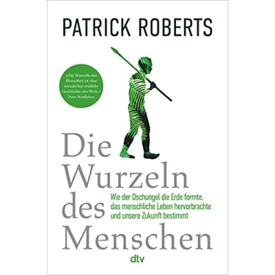 Abbildung von die Wurzeln des Menschen: Wie der Dschungel Erde formte, das menschliche Leben hervorbrachte und unsere Zukunft bestimmt
