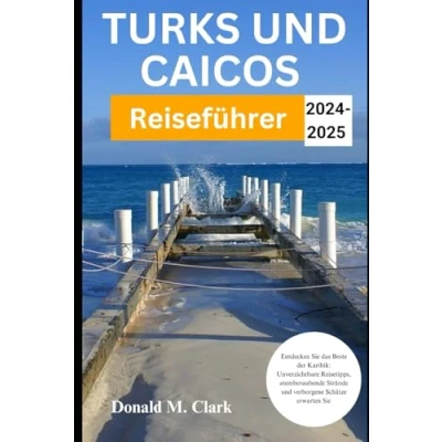 Abbildung von TURKS und CAICOS REISEFÜHRER 2024 2025: Entdecken Sie das Beste der Karibik: Unverzichtbare Reisetipps, atemberaubende Strände verborgene Schätze erwarten