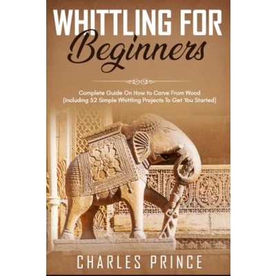 Abbildung von Whittling For Beginners: Complete Guide On How To Carve From Wood (Including 52 Simple Projects Get You Started)