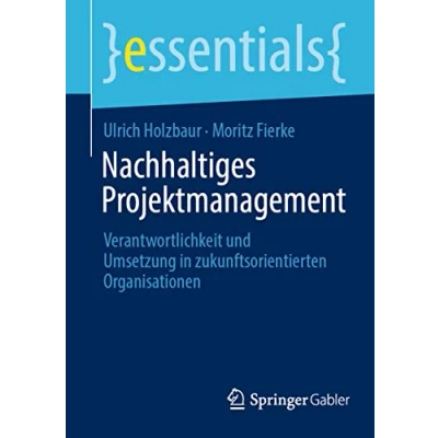 Abbildung von Nachhaltiges Projektmanagement: Verantwortlichkeit und Umsetzung in zukunftsorientierten Organisationen (essentials)