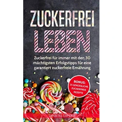 Abbildung von Zuckerfrei leben: für immer mit den 30 mächtigsten Erfolgstipps eine garantiert zuckerfreie Ernährung inkl. BONUS: 25 genüssliche, Rezepte