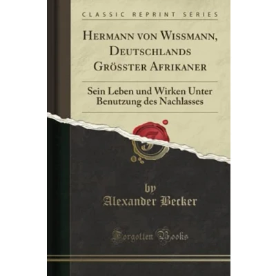 Abbildung von Hermann von Wissmann, Deutschlands Grösster Afrikaner (Classic Reprint): Sein Leben und Wirken Unter Benutzung des Nachlasses
