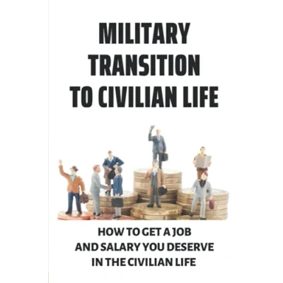 Abbildung von Military Transition To Civilian Life: How Get A Job And Salary You Deserve In The Veterans No B.S. Field Guide