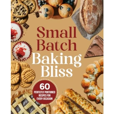 Abbildung von Small Batch Baking Bliss 60 Perfectly Portioned Recipes for Every Occasion; Easy Recipes, Single Serving Bakes, Everyday