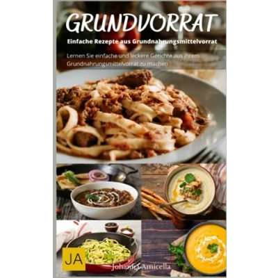 Abbildung von Kochen mit dem Grundvorrat: einfache Rezepte aus Grundnahrungsmittelvorrat: Maximiere deinen Grundvorrat und schmackhafte für jeden Tag