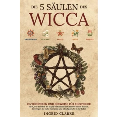 Abbildung von die 5 Säulen des Wicca: 155 Techniken und Hinweise für Einsteiger. Alles, was Sie über Magie Rituale der Hexerei wissen müssen. So bringen mehr Harmonie Gleichgewicht in Ihr Leben