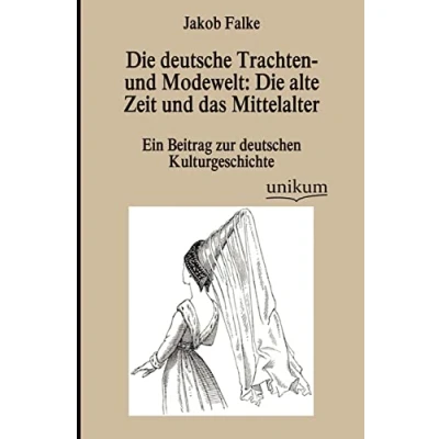 Abbildung von Die deutsche Trachten und Modewelt: alte Zeit das Mittelalter: Ein Beitrag zur deutschen Kulturgeschichte