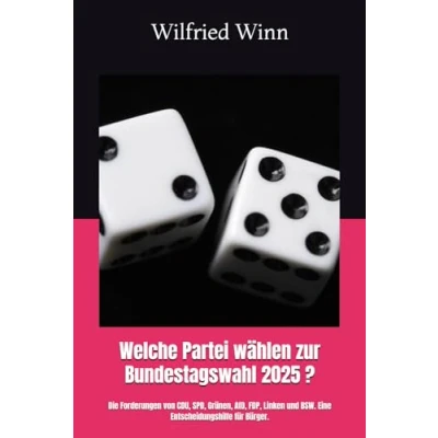 Abbildung von Welche Partei wählen zur Bundestagswahl 2025 ?: Die Forderungen von CDU, SPD, Grünen, AfD, FDP, Linken und BSW. Eine Entscheidungshilfe für Bürger.