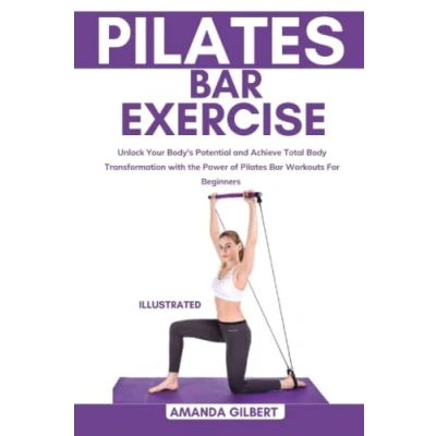 Abbildung von Pilates Bar Exercise: Unlock Your Body&#039;s Potential and Achieve Total Body Transformation with the Power of Workouts For Beginners
