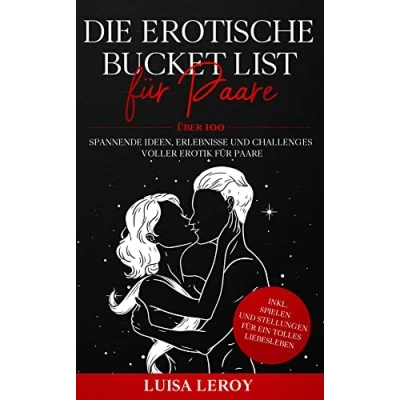 Abbildung von Die Erotische Bucket List für Paare: Über 100 spannende Ideen, Erlebnisse und Challenges voller Erotik Paare inkl. Spielen Stellungen ein tolles Liebesleben
