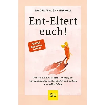 Abbildung von Ent Eltert euch!: Wie wir die Emotionale Abhängigkeit von unseren Eltern überwinden und endlich uns selbst leben (Lebenshilfe Selbstheilung)