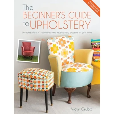 Abbildung von The Beginner&#039;s Guide to Upholstery: 10 Achievable DIY Upholstery and Reupholstery Projects for Your Home