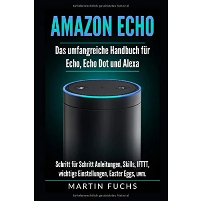Abbildung von Amazon Echo Das umfangreiche Handbuch für Echo, Dot und Alexa: Schritt Anleitungen, Skills, IFTTT, wichtige Einstellungen, Easter Eggs, uvm.