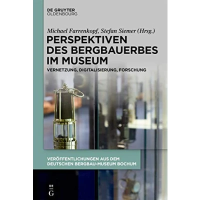 Abbildung von Perspektiven des Bergbauerbes im Museum: Vernetzung, Digitalisierung, Forschung (Veröffentlichungen aus dem Deutschen Bergbau Museum Bochum, 235)