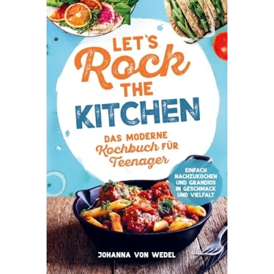 Abbildung von Let&#039;s Rock The Kitchen Das moderne Kochbuch für Teenager Einfach nachzukochen und grandios in Geschmack Vielfalt: Geschenkbuch