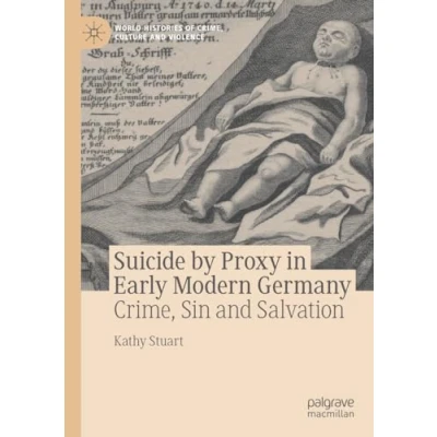Abbildung von Suicide by Proxy in Early Modern Germany: Crime, Sin and Salvation (World Histories of Culture Violence)
