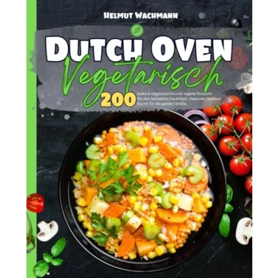 Abbildung von Dutch Oven Vegetarisch: 200 leckere vegetarische und vegane Rezepte für den beliebten Feuertopf. Gesunde Outdoor Küche die ganze Familie.