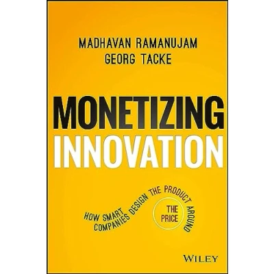 Abbildung von Monetizing Innovation: How Smart Companies Design the Product Around Price