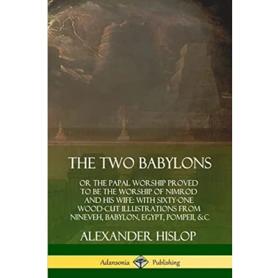 Abbildung von the Two Babylons: or Papal Worship Proved to Be of Nimrod and His Wife: With Sixty One Wood cut Illustrations from Nineveh, Babylon, Egypt, Pompeii, &amp;c.