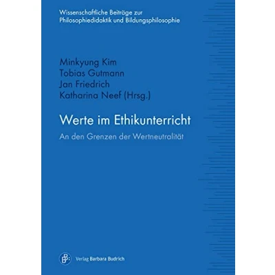 Abbildung von Werte im Ethikunterricht: An den Grenzen der Wertneutralität (Wissenschaftliche Beiträge zur Philosophiedidaktik und Bildungsphilosophie)