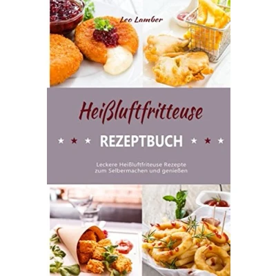 Abbildung von Heißluftfritteuse Rezeptbuch Leckere Heißluftfriteuse Rezepte zum Selbermachen und genießen