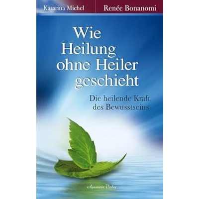 Abbildung von Wie Heilung ohne Heiler geschieht: Die heilende Kraft des Bewusstseins