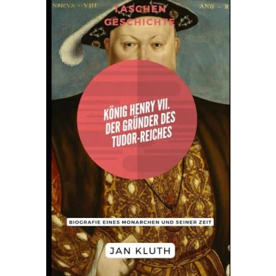 Abbildung von König Henry VII.: Der Gründer des Tudor Reiches: Biografie eines Monarchen und seiner Zeit