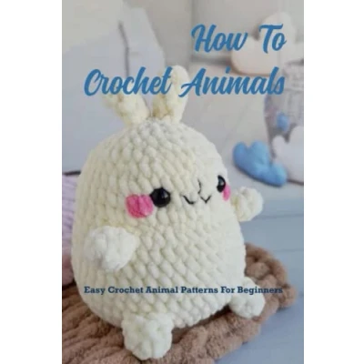 Abbildung von How To Crochet Animals: Easy Animal Patterns For Beginners: Loveable, Pattern