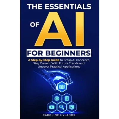 Abbildung von The Essentials of AI for Beginners: A Step by Guide to Grasp Concepts, Stay Current With Future Trends and Uncover Practical Applications