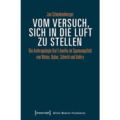Abbildung von Vom Versuch, sich in Die Luft zu stellen: Anthropologie Karl Löwiths im Spannungsfeld von Weber, Buber, Schmitt und Valéry (Edition Moderne Postmoderne)