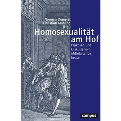 Abbildung von Homosexualität am Hof: Praktiken und Diskurse vom Mittelalter bis heute (Geschichte Geschlechter, 74)