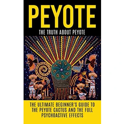 Abbildung von Peyote: The Truth About Ultimate Beginner&#039;s Guide to Peyote Cactus (Lophophora williamsii) And Full Psychoactive Effects (Peyote ... Psychedelics, Native Americans, Meditation)