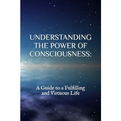 Abbildung von UNDERSTANDING THE POWER OF CONSCIOUSNESS:: a Guide to Fulfilling and Virtuous Life