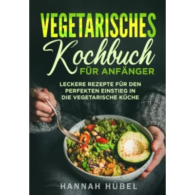 Abbildung von Vegetarisches Kochbuch für Anfänger: Leckere Rezepte den perfekten Einstieg in die vegetarische Küche