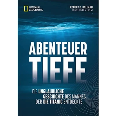 Abbildung von Abenteuer Tiefe: die unglaubliche Geschichte des Mannes, der Titanic entdeckte. Spannende Biografie eines wichtigsten Entdecker 21. Jahrhunderts.
